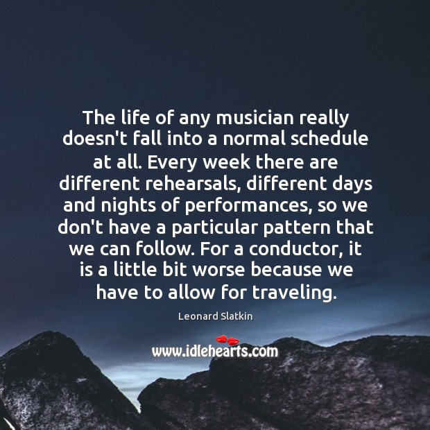 The life of any musician really doesn’t fall into a normal schedule Leonard Slatkin Picture Quote
