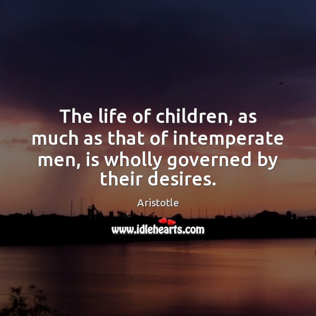 The life of children, as much as that of intemperate men, is Aristotle Picture Quote