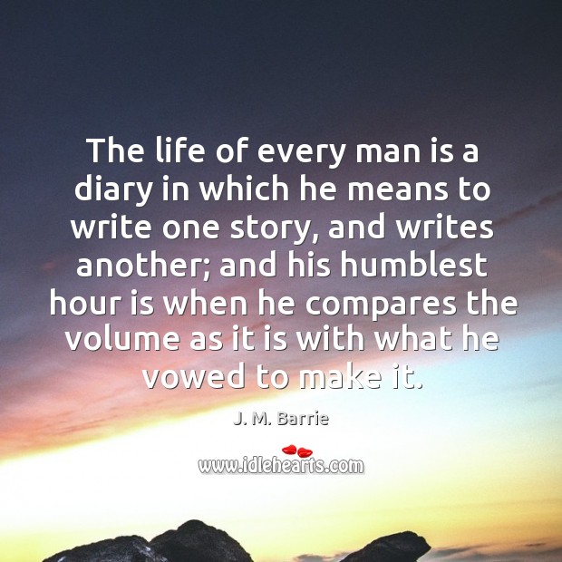 The life of every man is a diary in which he means to write one story, and writes another; Image