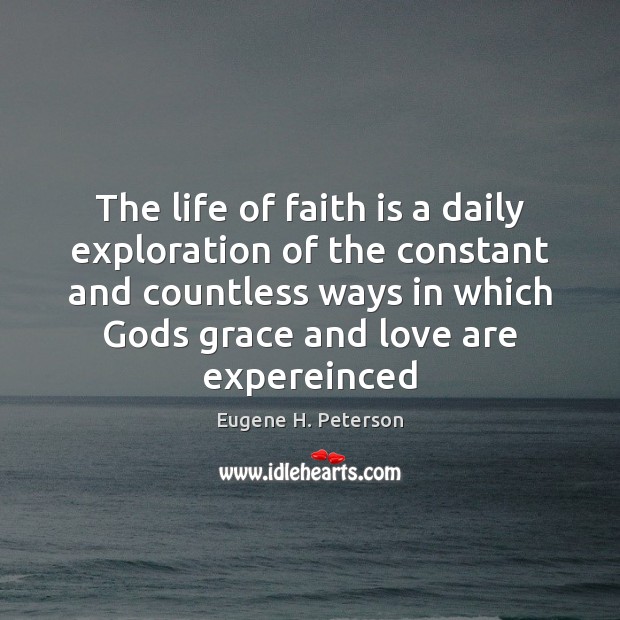 The life of faith is a daily exploration of the constant and Eugene H. Peterson Picture Quote