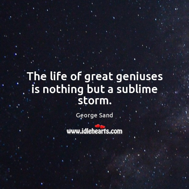 The life of great geniuses is nothing but a sublime storm. George Sand Picture Quote