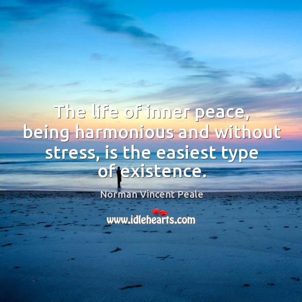 The life of inner peace, being harmonious and without stress, is the easiest type of existence. 