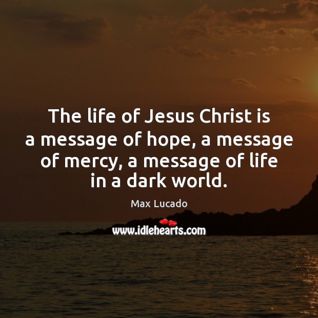 The life of Jesus Christ is a message of hope, a message Max Lucado Picture Quote