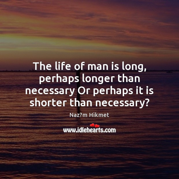 The life of man is long, perhaps longer than necessary Or perhaps Image