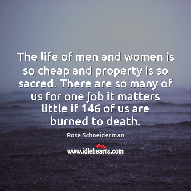 The life of men and women is so cheap and property is Rose Schneiderman Picture Quote