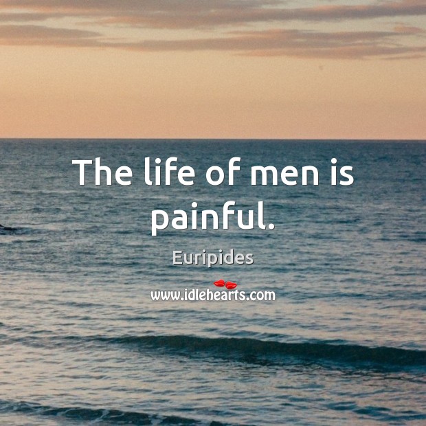The life of men is painful. Euripides Picture Quote
