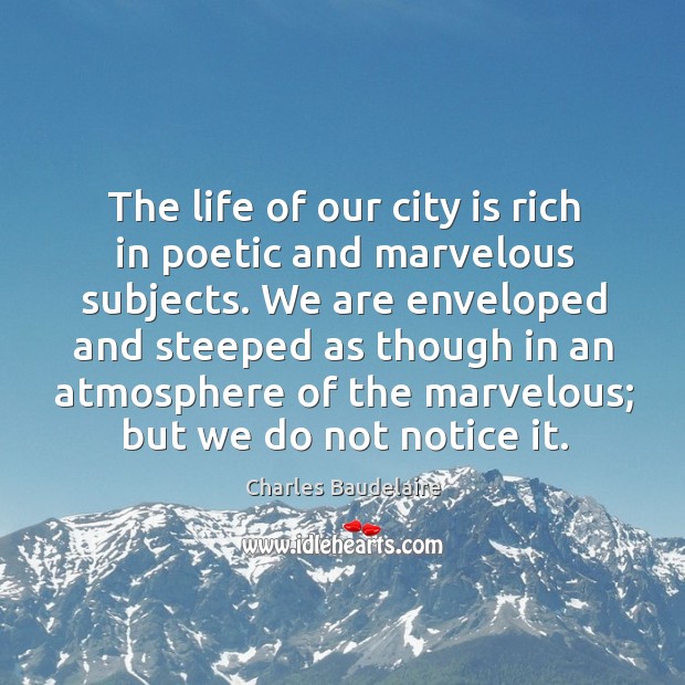 The life of our city is rich in poetic and marvelous subjects. Charles Baudelaire Picture Quote