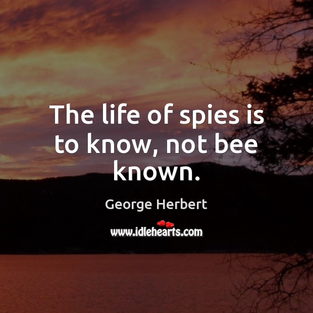 The life of spies is to know, not bee known. George Herbert Picture Quote