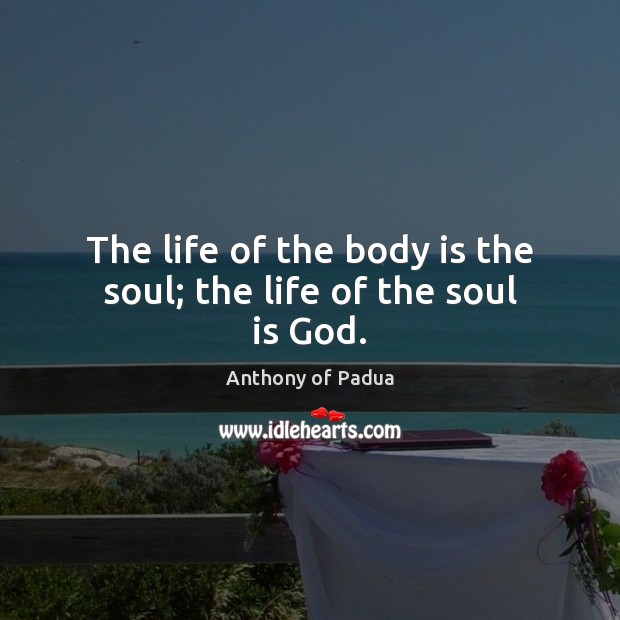 The life of the body is the soul; the life of the soul is God. Image