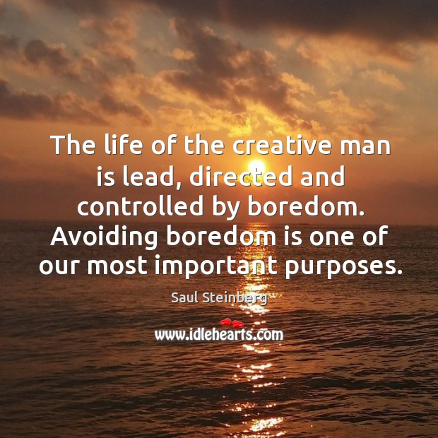 The life of the creative man is lead, directed and controlled by boredom. Image