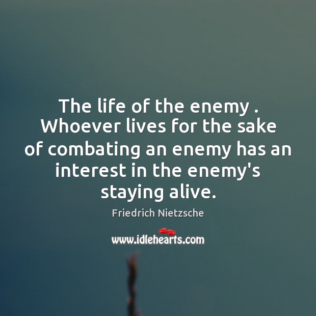 The life of the enemy . Whoever lives for the sake of combating Friedrich Nietzsche Picture Quote