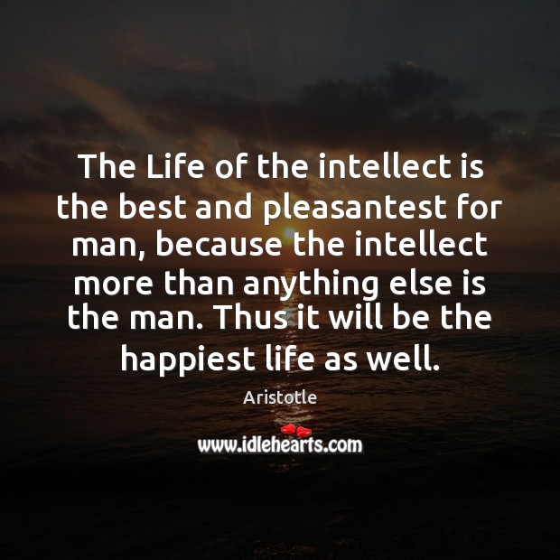 The Life of the intellect is the best and pleasantest for man, Aristotle Picture Quote