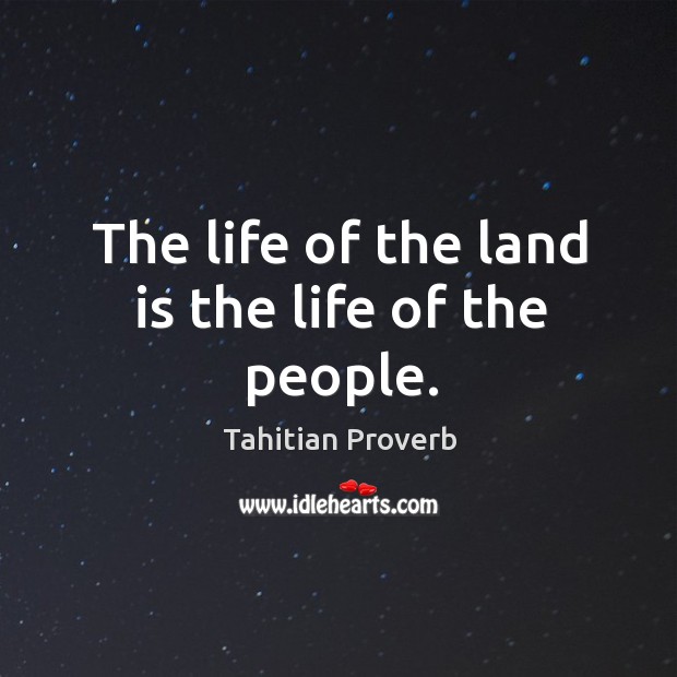 The life of the land is the life of the people. Tahitian Proverbs Image
