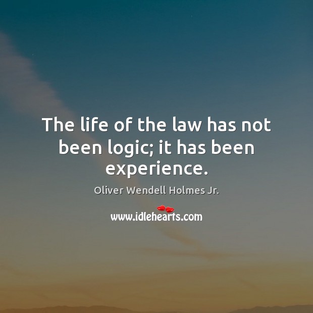The life of the law has not been logic; it has been experience. Oliver Wendell Holmes Jr. Picture Quote