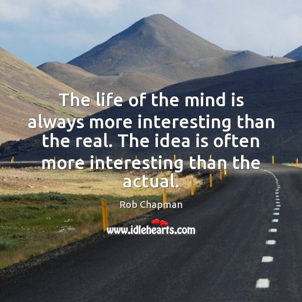 The life of the mind is always more interesting than the real. Image