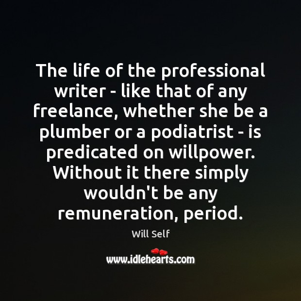 The life of the professional writer – like that of any freelance, Will Self Picture Quote