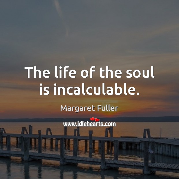 The life of the soul is incalculable. Image