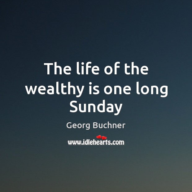 The life of the wealthy is one long Sunday Georg Buchner Picture Quote