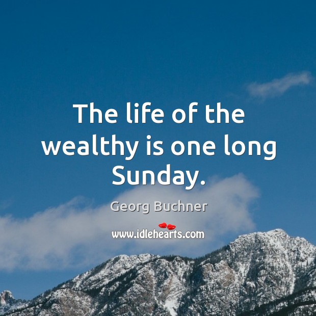 The life of the wealthy is one long sunday. Georg Buchner Picture Quote