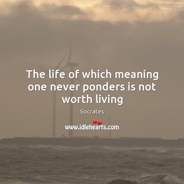 The life of which meaning one never ponders is not worth living Socrates Picture Quote