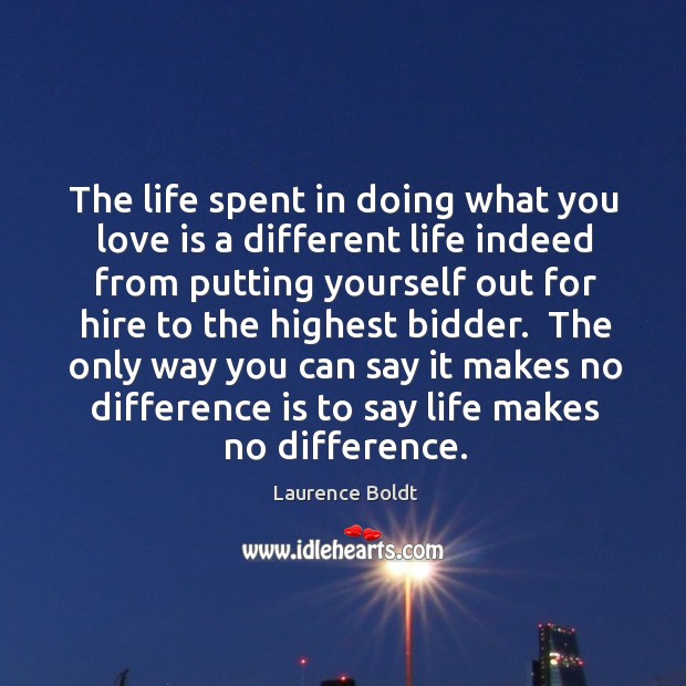 The life spent in doing what you love is a different life Laurence Boldt Picture Quote