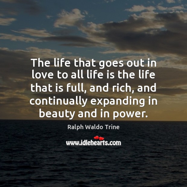 The life that goes out in love to all life is the Ralph Waldo Trine Picture Quote