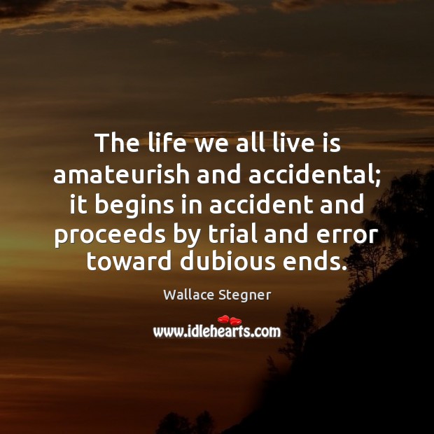 The life we all live is amateurish and accidental; it begins in Wallace Stegner Picture Quote