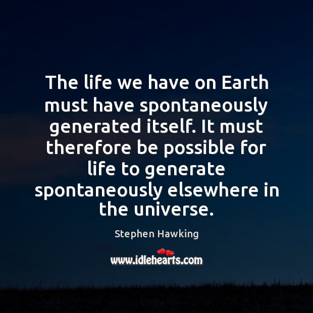 The life we have on Earth must have spontaneously generated itself. It Stephen Hawking Picture Quote