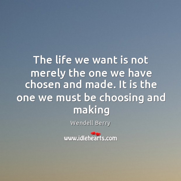 The life we want is not merely the one we have chosen Wendell Berry Picture Quote