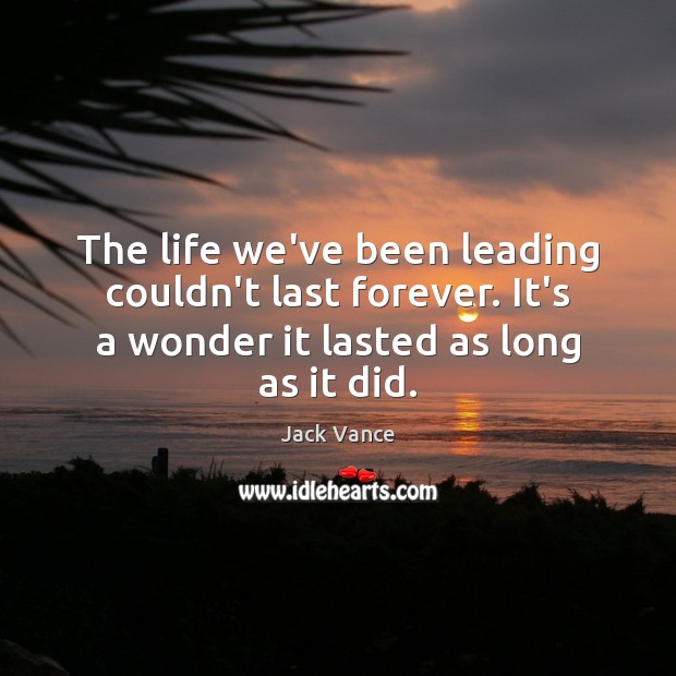 The life we’ve been leading couldn’t last forever. It’s a wonder it Jack Vance Picture Quote