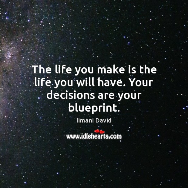 The life you make is the life you will have. Your decisions are your blueprint. Iimani David Picture Quote