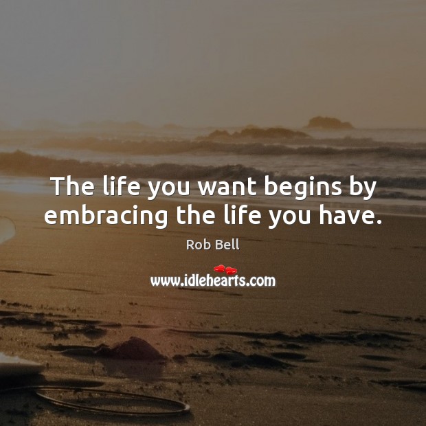 The life you want begins by embracing the life you have. Image