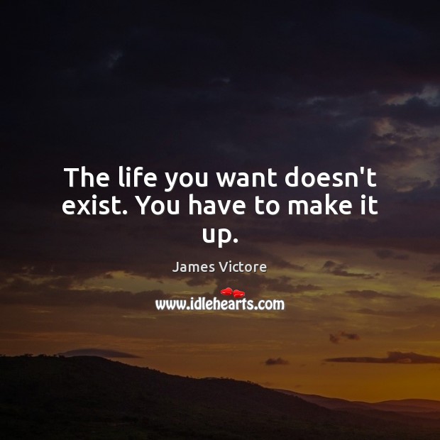 The life you want doesn’t exist. You have to make it up. James Victore Picture Quote