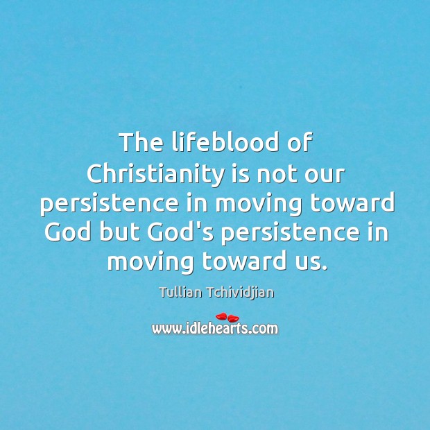 The lifeblood of Christianity is not our persistence in moving toward God Tullian Tchividjian Picture Quote