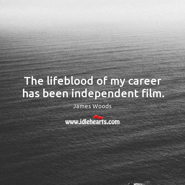 The lifeblood of my career has been independent film. James Woods Picture Quote