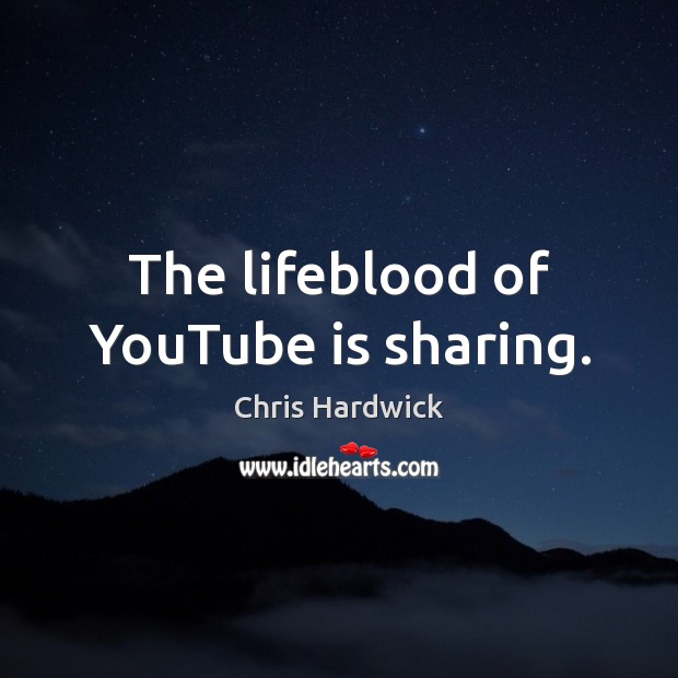 The lifeblood of YouTube is sharing. Chris Hardwick Picture Quote