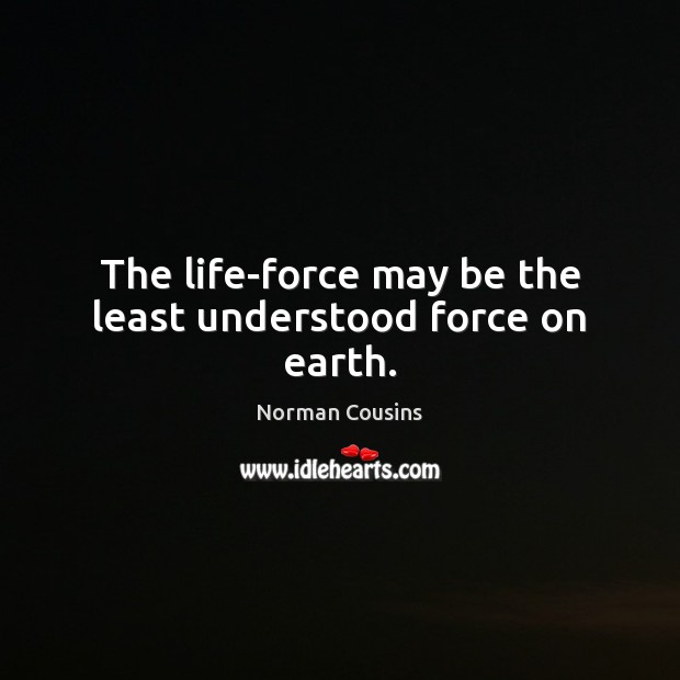 The life-force may be the least understood force on earth. Norman Cousins Picture Quote