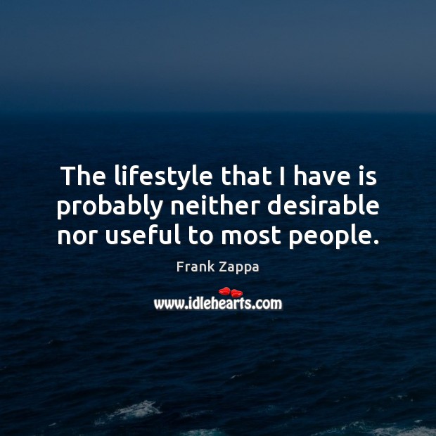 The lifestyle that I have is probably neither desirable nor useful to most people. Frank Zappa Picture Quote