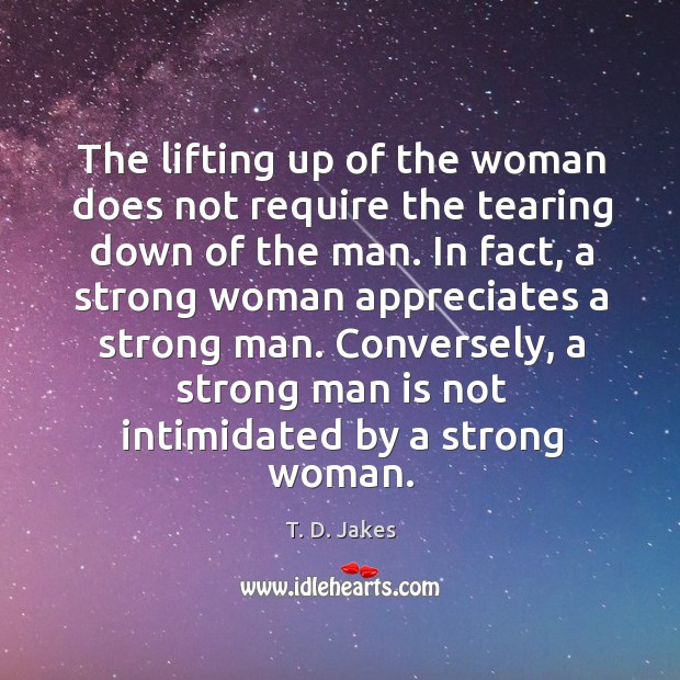 The lifting up of the woman does not require the tearing down Women Quotes Image