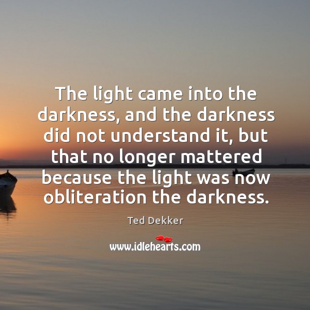 The light came into the darkness, and the darkness did not understand Ted Dekker Picture Quote