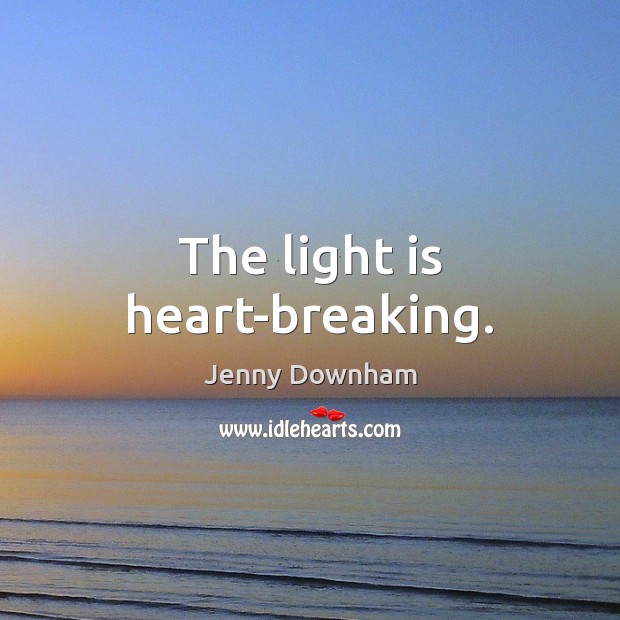 The light is heart-breaking. Jenny Downham Picture Quote