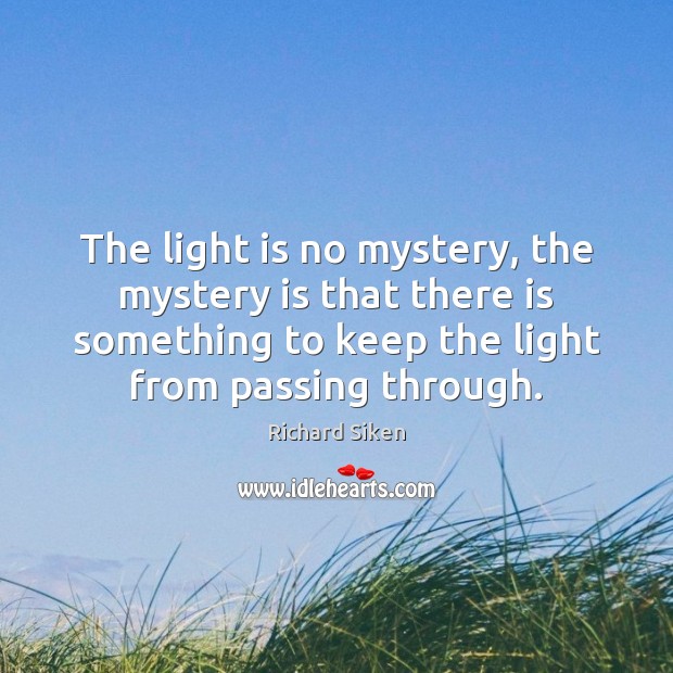 The light is no mystery, the mystery is that there is something Richard Siken Picture Quote