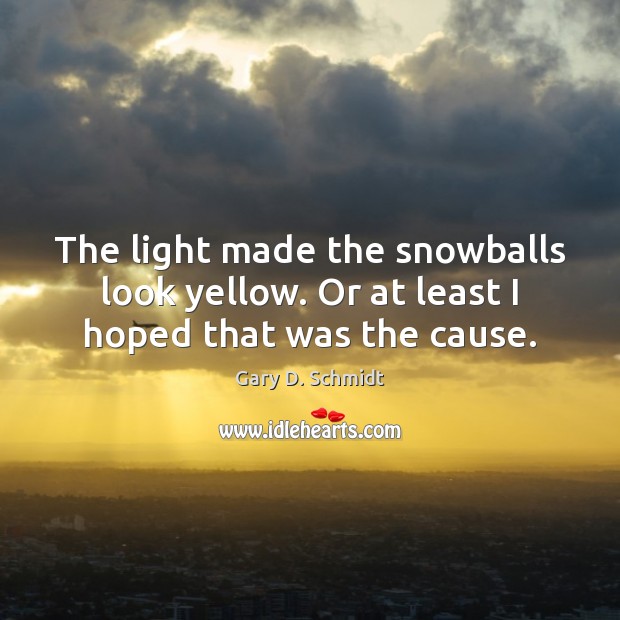 The light made the snowballs look yellow. Or at least I hoped that was the cause. Gary D. Schmidt Picture Quote