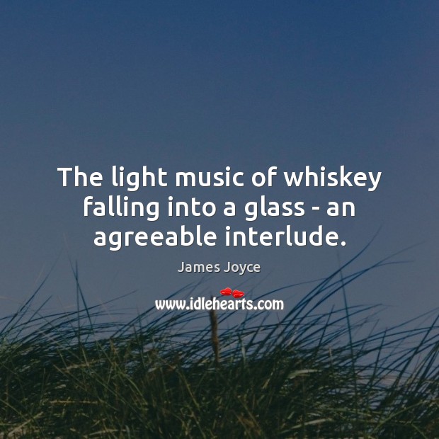 The light music of whiskey falling into a glass – an agreeable interlude. James Joyce Picture Quote