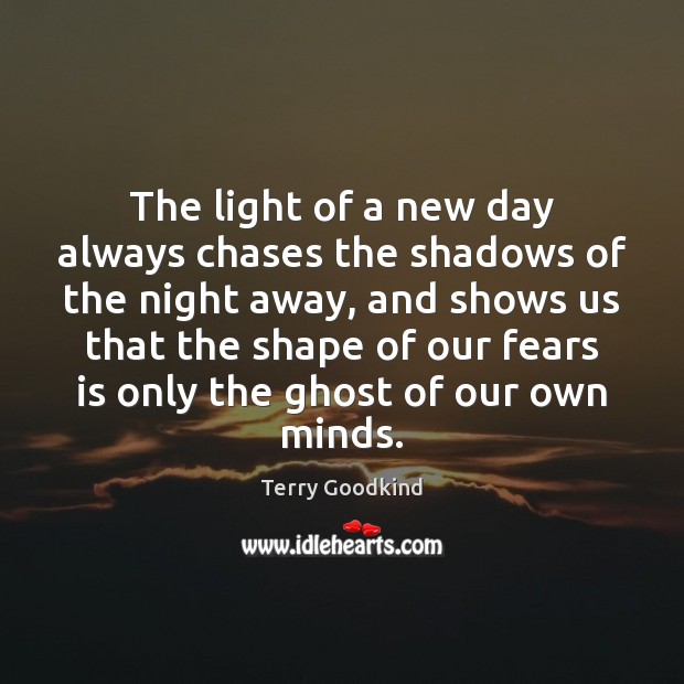 The light of a new day always chases the shadows of the Terry Goodkind Picture Quote