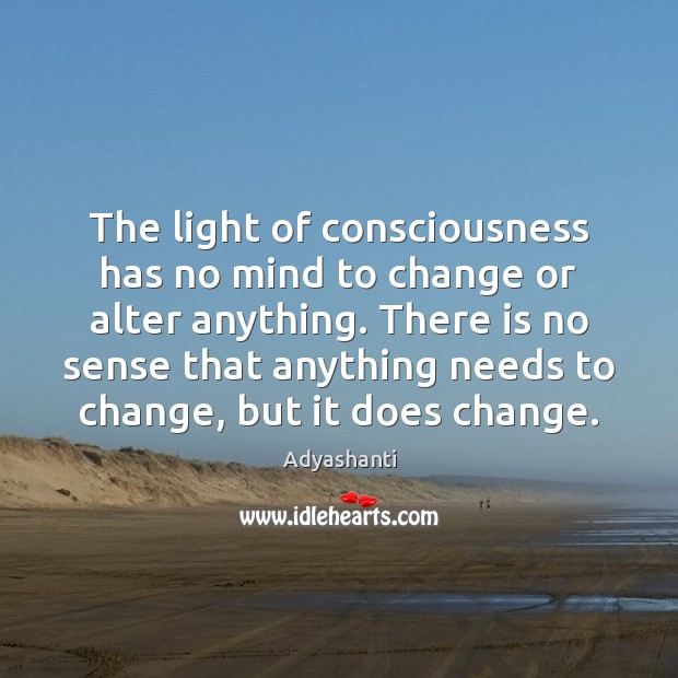 The light of consciousness has no mind to change or alter anything. Adyashanti Picture Quote