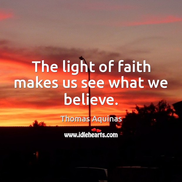 The light of faith makes us see what we believe. Thomas Aquinas Picture Quote
