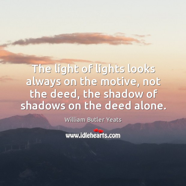 The light of lights looks always on the motive, not the deed, the shadow of shadows on the deed alone. 