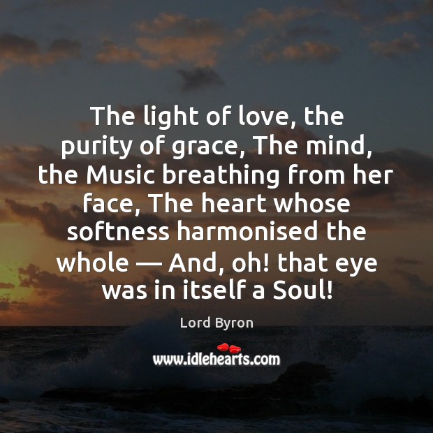 The light of love, the purity of grace, The mind, the Music Lord Byron Picture Quote