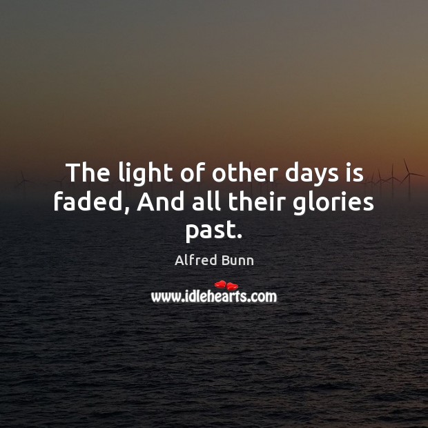 The light of other days is faded, And all their glories past. Alfred Bunn Picture Quote